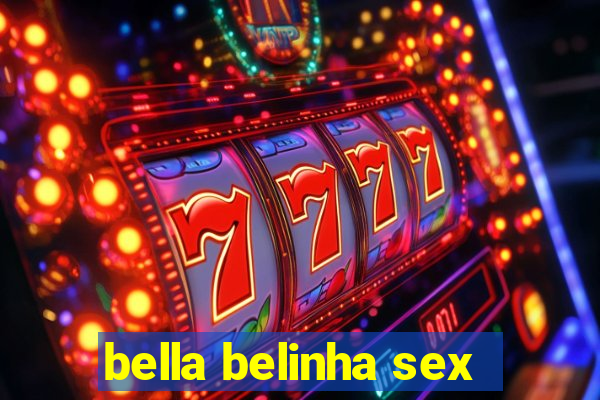 bella belinha sex